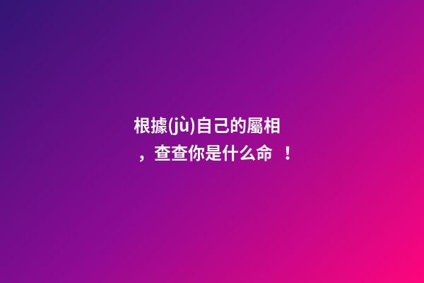 根據(jù)自己的屬相，查查你是什么命！